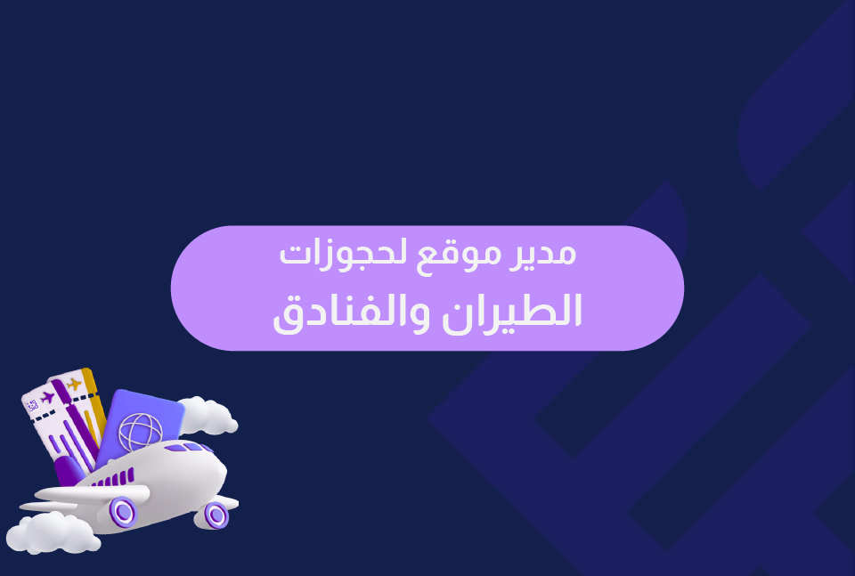 إعلان توظيف مدير موقع لحجوزات طيران وفنادق